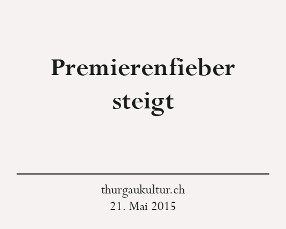 Presseartikel: Premierenfieber steigt, thurgaukultur.ch, 21. Mai 2015 